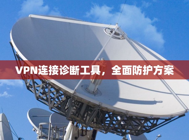 VPN连接诊断工具，全面防护方案