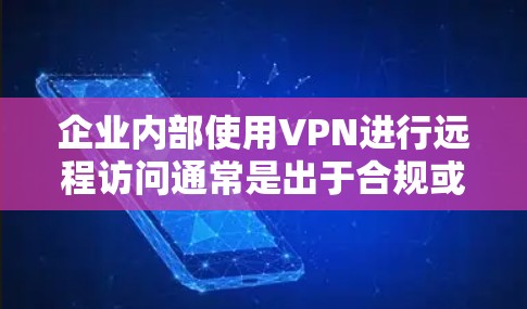 企业内部使用VPN进行远程访问通常是出于合规或数据安全的考虑。以下是一些常见的问题和解决方案，帮助您更好地理解和管理企业内部的VPN访问
