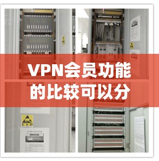 VPN会员功能的比较可以分为网联、Equus、Proton和D2b等服务的不同之处，每个服务在功能、价格、覆盖范围和设备连接等方面有所不同。以下是对这些服务的详细分析