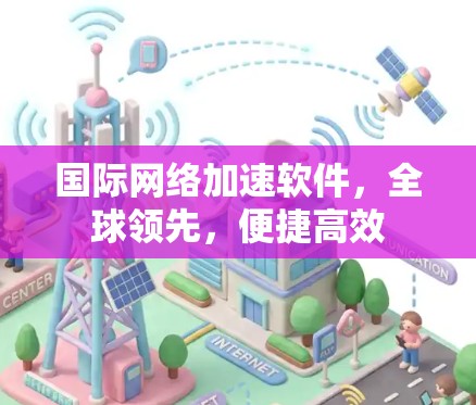 国际网络加速软件，全球领先，便捷高效