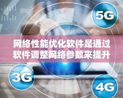 网络性能优化软件是通过软件调整网络参数来提升网络性能的工具,主要包括以下方面 网络性能优化软件是通过软件调整网络参数来提升网络性能的工具,主要包括以下方面