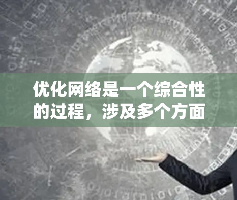 优化网络是一个综合性的过程，涉及多个方面，包括技术优化、用户体验设计、SEO优化以及流量监控等。以下是一个系统化的优化步骤指南