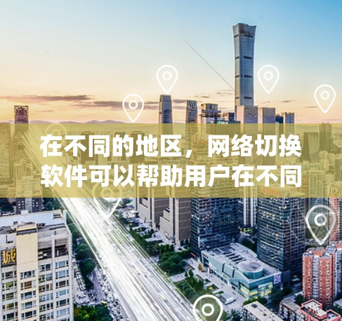 在不同的地区,网络切换软件可以帮助用户在不同地区的设备之间进行切换,满足跨地区的网络使用需求。以下是一些常见的网络切换软件,涵盖 Windows 和非 Windows 系统 在不同的地区,网络切换软件可以帮助用户在不同地区的设备之间进行切换,满足跨地区的网络使用需求。以下是一些常见的网络切换软件,涵盖 Windows 和非 Windows 系统