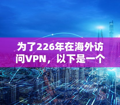 为了226年在海外访问VPN,以下是一个有条理的推荐和步骤指南 为了226年在海外访问VPN,以下是一个有条理的推荐和步骤指南