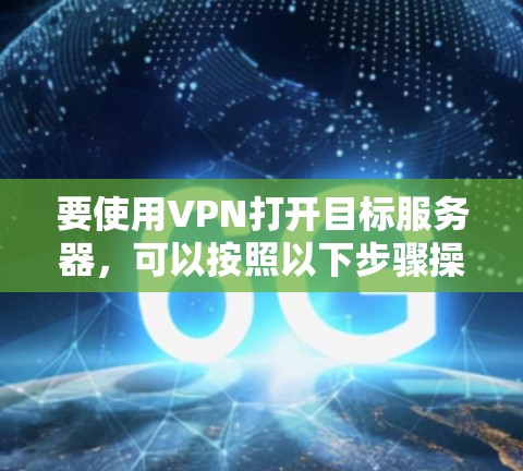 要使用VPN打开目标服务器，可以按照以下步骤操作