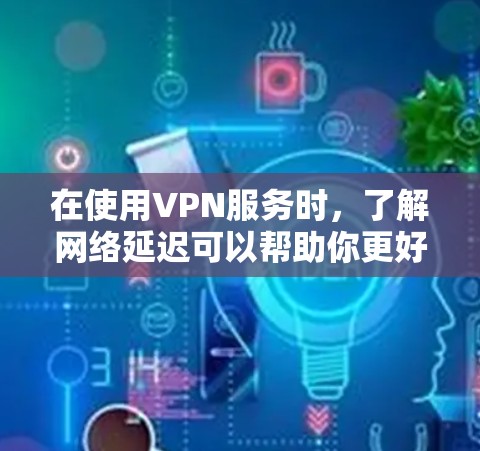 在使用VPN服务时，了解网络延迟可以帮助你更好地优化你的网络体验。以下是一些常用的VPN节点延迟查询工具及其使用方法，以及延迟原因的分析