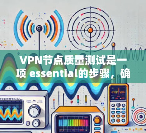 VPN节点质量测试是一项 essential的步骤,确保VPN服务器和防火墙能够可靠地保护用户数据并安全地传输数据到外部网络。以下是对VPN节点质量测试方法的系统化总结 VPN节点质量测试是一项 essential的步骤,确保VPN服务器和防火墙能够可靠地保护用户数据并安全地传输数据到外部网络。以下是对VPN节点质量测试方法的系统化总结