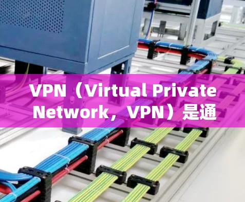 VPN（Virtual Private Network，VPN）是通过虚拟连接到互联网，实现个人或企业内部网络通信的技术。以下是关于VPN性能的详细分析