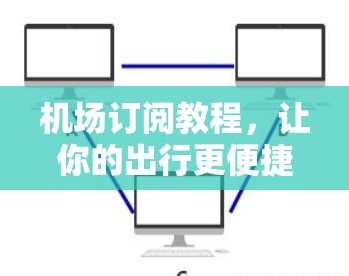机场订阅教程,让你的出行更便捷 机场订阅教程,让你的出行更便捷