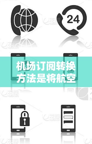 机场订阅转换方法是将航空公司提供的订阅信息(如每天或每周的航班提醒)转换到实际使用中(如手机应用或网页版)以下是一些常见的机场订阅转换方法 机场订阅转换方法是将航空公司提供的订阅信息(如每天或每周的航班提醒)转换到实际使用中(如手机应用或网页版)以下是一些常见的机场订阅转换方法