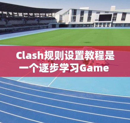 Clash规则设置教程是一个逐步学习Game Over(即Clash)游戏规则和拼图管理的指南。以下是对该教程的分步指南,帮助您理解和掌握Clash的基础到高级设置 Clash规则设置教程是一个逐步学习Game Over(即Clash)游戏规则和拼图管理的指南。以下是对该教程的分步指南,帮助您理解和掌握Clash的基础到高级设置