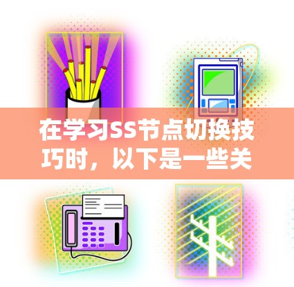 在学习SS节点切换技巧时,以下是一些关键步骤和技巧,帮助您更好地管理SS节点 在学习SS节点切换技巧时,以下是一些关键步骤和技巧,帮助您更好地管理SS节点