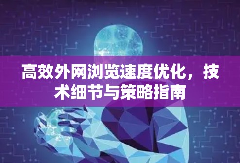 高效外网浏览速度优化,技术细节与策略指南 高效外网浏览速度优化,技术细节与策略指南