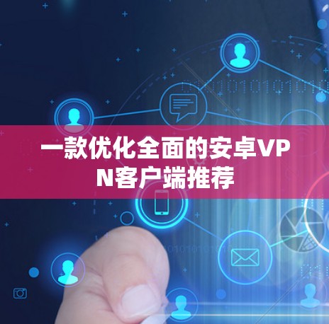一款优化全面的安卓VPN客户端推荐
