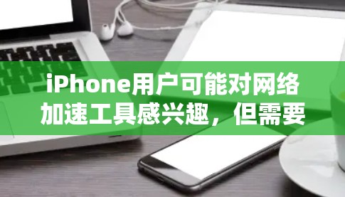 iPhone用户可能对网络加速工具感兴趣,但需要了解这些工具的使用方法和安全性问题。以下是一个详细的指南,帮助你更好地理解iPhone的网络加速工具 iPhone用户可能对网络加速工具感兴趣,但需要了解这些工具的使用方法和安全性问题。以下是一个详细的指南,帮助你更好地理解iPhone的网络加速工具