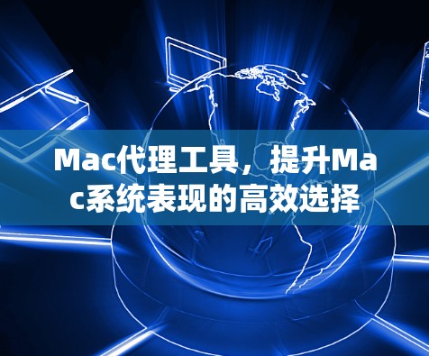 Mac代理工具,提升Mac系统表现的高效选择 Mac代理工具,提升Mac系统表现的高效选择