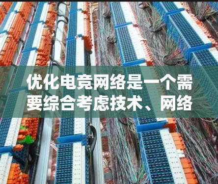 优化电竞网络是一个需要综合考虑技术、网络和游戏多方面因素的过程。以下是一个系统化的优化方案 优化电竞网络是一个需要综合考虑技术、网络和游戏多方面因素的过程。以下是一个系统化的优化方案