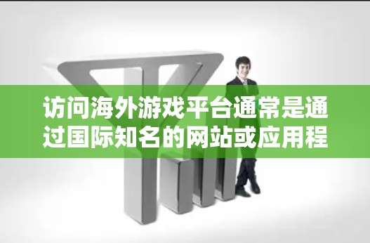 访问海外游戏平台通常是通过国际知名的网站或应用程序。以下是一些建议,帮助您有效地访问这些平台 访问海外游戏平台通常是通过国际知名的网站或应用程序。以下是一些建议,帮助您有效地访问这些平台