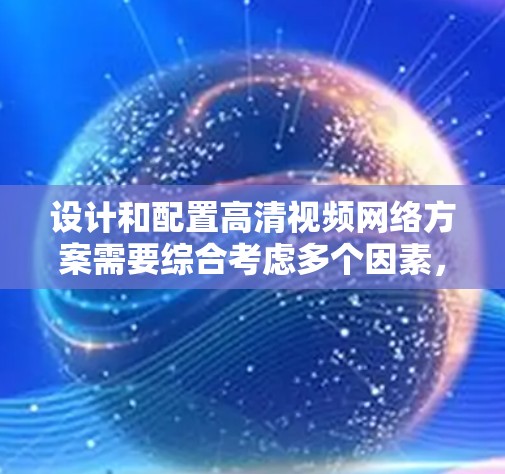 设计和配置高清视频网络方案需要综合考虑多个因素,包括网络架构、技术选型、性能优化以及性能保证等。以下是一些关键点和建议 设计和配置高清视频网络方案需要综合考虑多个因素,包括网络架构、技术选型、性能优化以及性能保证等。以下是一些关键点和建议