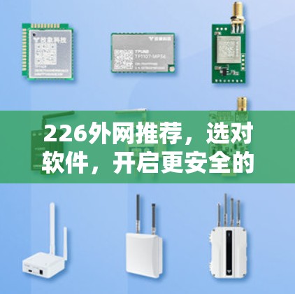 226外网推荐,选对软件,开启更安全的访问之旅 226外网推荐,选对软件,开启更安全的访问之旅