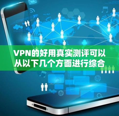VPN的好用真实测评可以从以下几个方面进行综合分析，帮助你找到最适合你的选择。以下是一些真实且有说服力的测评，涵盖功能、价格、安全性及用户评价