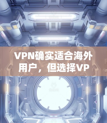 VPN确实适合海外用户,但选择VPN时需要根据用户的具体需求和情况来决定。以下是一些考虑因素和建议 VPN确实适合海外用户,但选择VPN时需要根据用户的具体需求和情况来决定。以下是一些考虑因素和建议