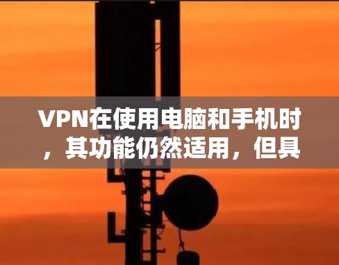 VPN在使用电脑和手机时，其功能仍然适用，但具体应用需要根据需要进行调整。以下是有关VPN在电脑和手机上的具体考虑