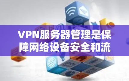 VPN服务器管理是保障网络设备安全和流畅运行的关键环节。以下是一些管理VPN服务器的方法和步骤,涵盖配置、安全、监控和维护等方面 VPN服务器管理是保障网络设备安全和流畅运行的关键环节。以下是一些管理VPN服务器的方法和步骤,涵盖配置、安全、监控和维护等方面