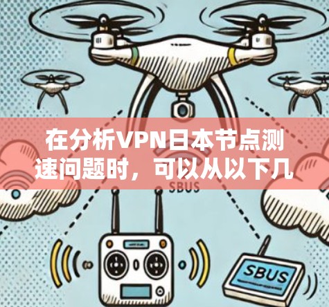 在分析VPN日本节点测速问题时，可以从以下几个方面进行深入探讨
