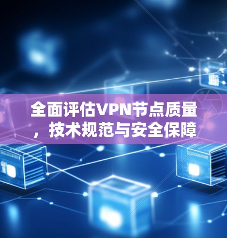 全面评估VPN节点质量，技术规范与安全保障