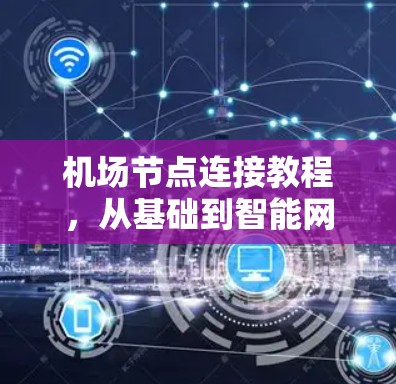 机场节点连接教程，从基础到智能网络