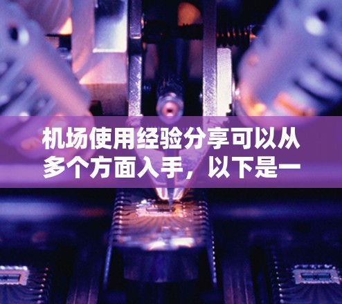 机场使用经验分享可以从多个方面入手，以下是一些实用的建议和信息