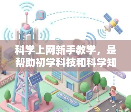 科学上网新手教学,是帮助初学科技和科学知识的用户掌握基本技能的指南。以下是一个详细的步骤指南,涵盖科学上网的基础知识、工具使用、安全管理和学习资源等方面,帮助你在科学上网中高效学习和获取知识 科学上网新手教学,是帮助初学科技和科学知识的用户掌握基本技能的指南。以下是一个详细的步骤指南,涵盖科学上网的基础知识、工具使用、安全管理和学习资源等方面,帮助你在科学上网中高效学习和获取知识