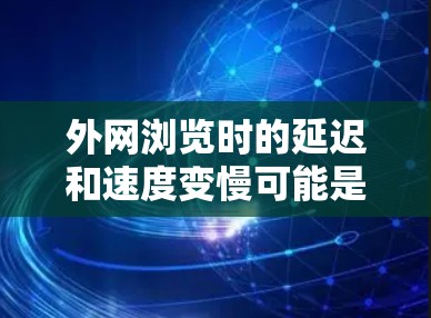 外网浏览时的延迟和速度变慢可能是因为多种原因引起的,比如网络速度慢、网页加载慢、缓存过多、或者对页面的某些特性不适应。为了提升外网的访问速度和稳定性,可以尝试以下方法 外网浏览时的延迟和速度变慢可能是因为多种原因引起的,比如网络速度慢、网页加载慢、缓存过多、或者对页面的某些特性不适应。为了提升外网的访问速度和稳定性,可以尝试以下方法