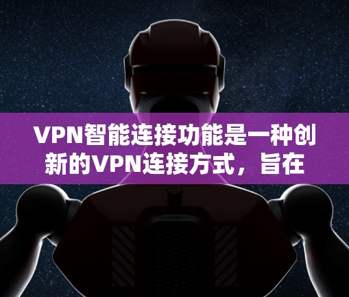 VPN智能连接功能是一种创新的VPN连接方式，旨在通过自适应调整策略来提升用户体验。以下是对该功能的详细总结