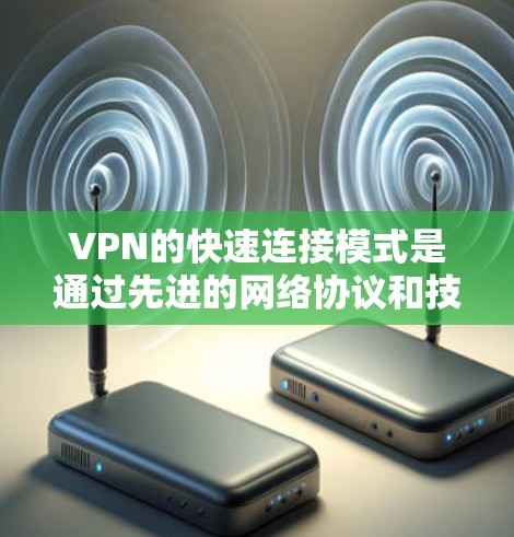 VPN的快速连接模式是通过先进的网络协议和技术实现的，主要体现在以下几点