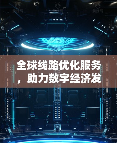全球线路优化服务，助力数字经济发展