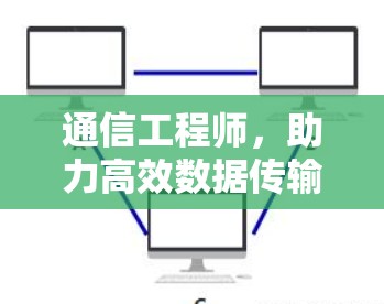 通信工程师,助力高效数据传输 通信工程师,助力高效数据传输