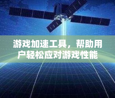 游戏加速工具，帮助用户轻松应对游戏性能问题