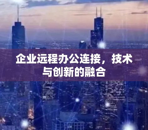 企业远程办公连接，技术与创新的融合