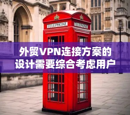 外贸VPN连接方案的设计需要综合考虑用户的具体需求、安全性和合规性。以下是一个结构化的指南，帮助您有效配置外贸VPN
