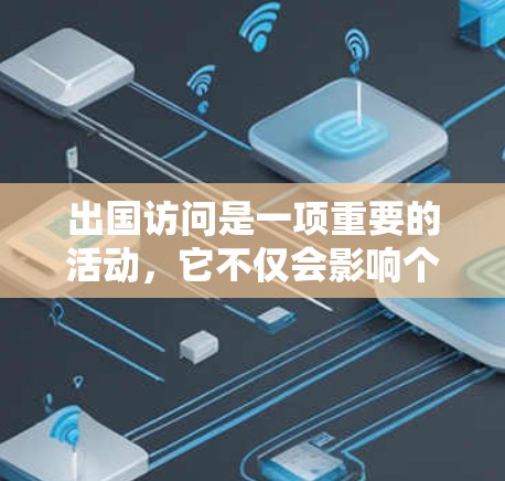 出国访问是一项重要的活动,它不仅会影响个人的学习和工作,还可能对国内外关系产生深远影响。以下是一步步的指南,帮助您组织和执行一次高效的出国访问 出国访问是一项重要的活动,它不仅会影响个人的学习和工作,还可能对国内外关系产生深远影响。以下是一步步的指南,帮助您组织和执行一次高效的出国访问