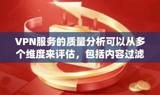 VPN服务的质量分析可以从多个维度来评估，包括内容过滤、加密传输、设备兼容性、价格、售后服务、技术支持以及用户体验等方面。以下是对 VPN 系统服务质量的综合分析