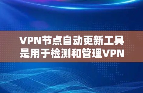 VPN节点自动更新工具是用于检测和管理VPN连接的自动工具，旨在提高安全性和稳定性。以下是详细的步骤指南