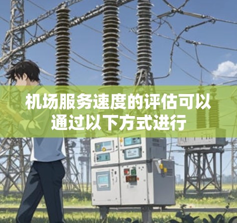 机场服务速度的评估可以通过以下方式进行