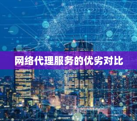 网络代理服务的优劣对比 网络代理服务的优劣对比