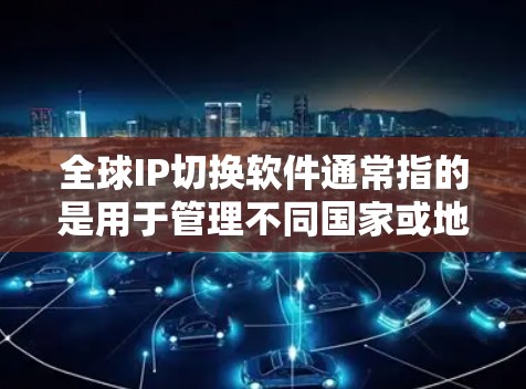 全球IP切换软件通常指的是用于管理不同国家或地区的网络设备，确保它们能够正确地进行IP地址转换和管理的通用软件。这类软件通常支持不同网络设备之间的IP地址转换，适用于全球化的网络管理需求