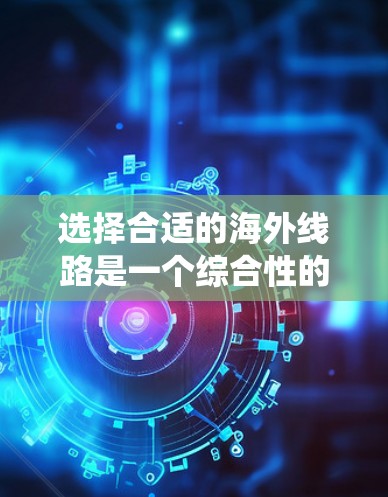 选择合适的海外线路是一个综合性的决策过程，需要综合考虑多个因素。以下是一个结构化的方法指南，帮助你系统地进行选择