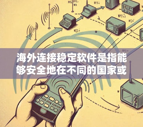 海外连接稳定软件是指能够安全地在不同的国家或地区的网络上连接使用的软件。这些软件旨在确保在不同地区的网络环境中保持数据的传输和访问安全。以下是对这类软件的详细分析