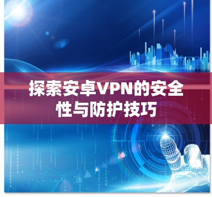探索安卓VPN的安全性与防护技巧